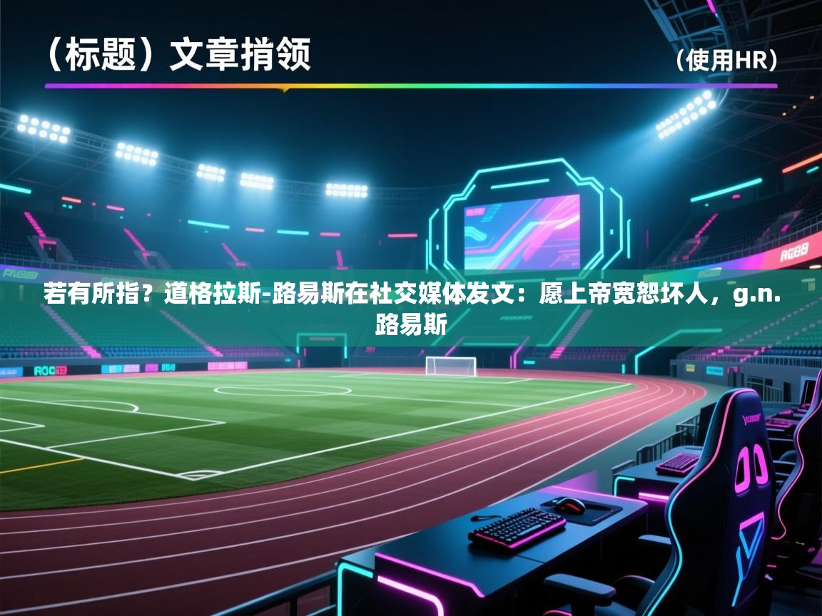 若有所指？道格拉斯-路易斯在社交媒体发文：愿上帝宽恕坏人，g.n.路易斯  第1张