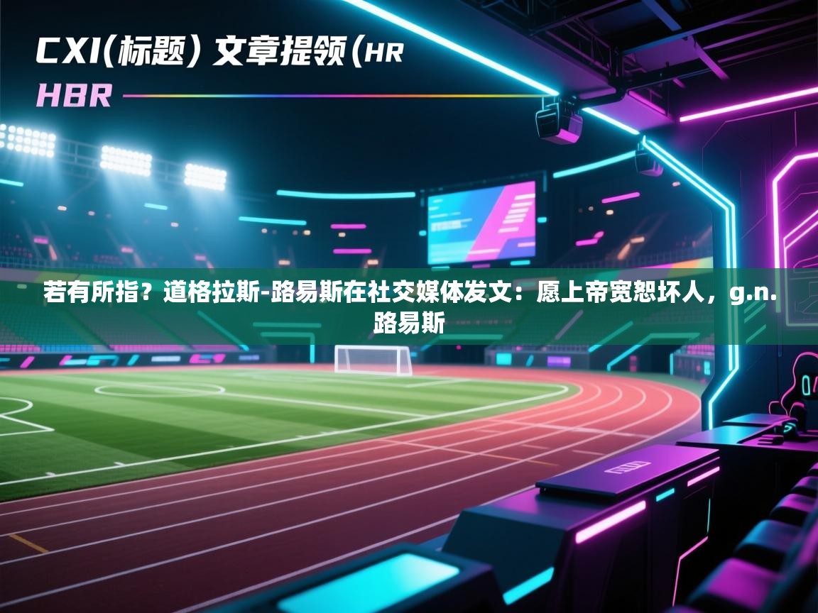 若有所指？道格拉斯-路易斯在社交媒体发文：愿上帝宽恕坏人，g.n.路易斯  第2张