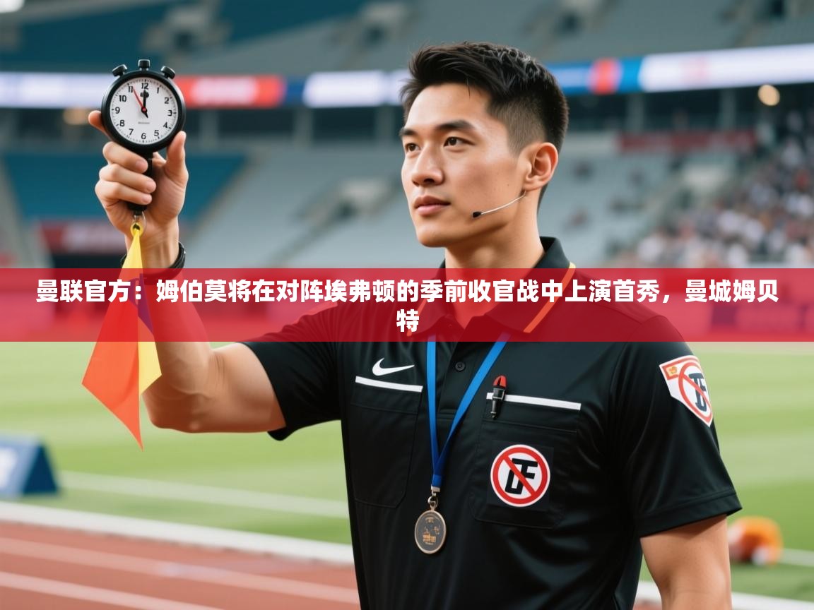 曼联官方：姆伯莫将在对阵埃弗顿的季前收官战中上演首秀，曼城姆贝特  第1张