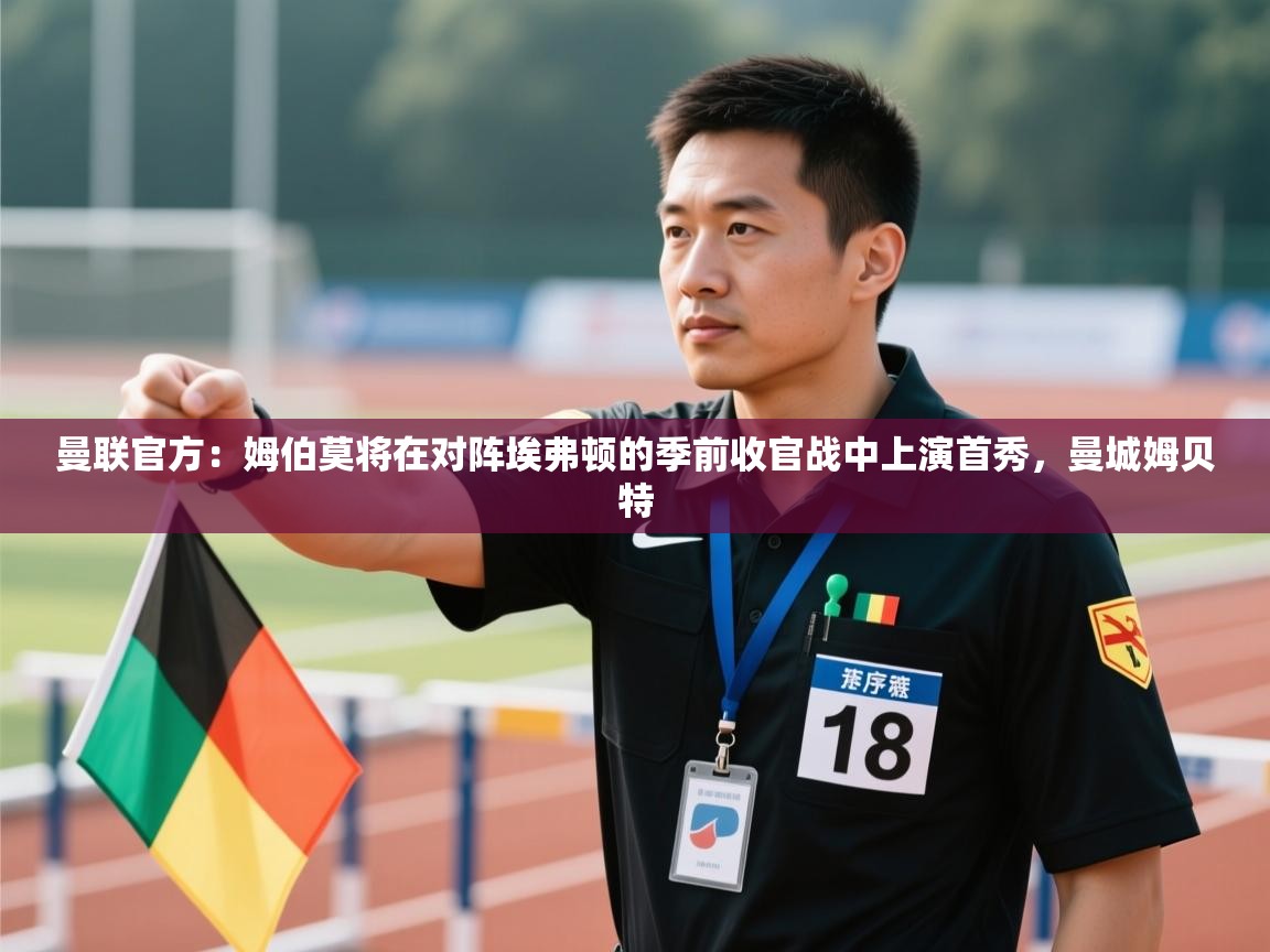 曼联官方：姆伯莫将在对阵埃弗顿的季前收官战中上演首秀，曼城姆贝特  第2张