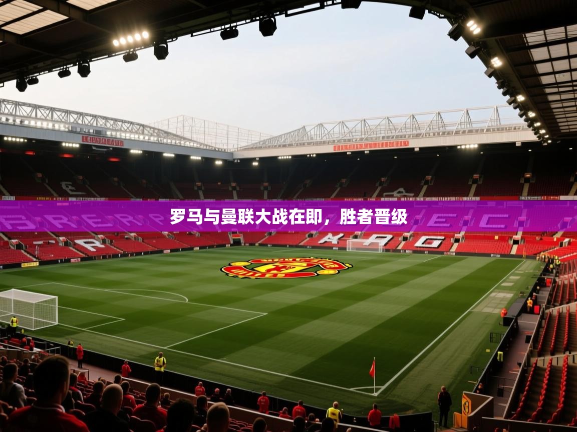 罗马与曼联大战在即，胜者晋级  第1张
